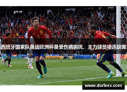 西班牙国家队备战欧洲杯备受伤病困扰，主力球员接连缺席