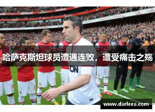 哈萨克斯坦球员遭遇连败，遭受痛击之殇