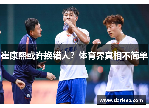 崔康熙或许换错人？体育界真相不简单
